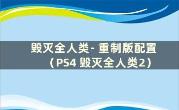 毁灭全人类- 重制版配置（PS4 毁灭全人类2）